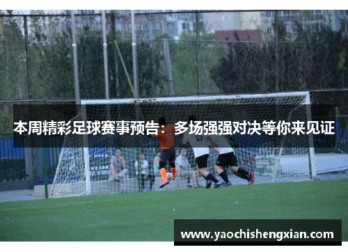 本周精彩足球赛事预告：多场强强对决等你来见证
