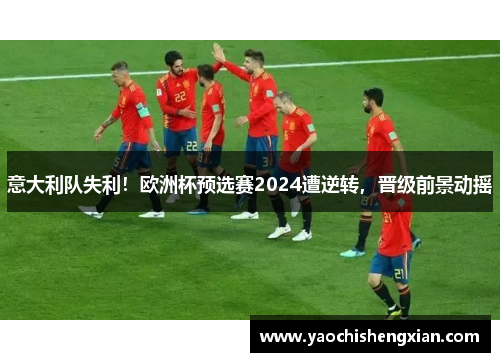 意大利队失利！欧洲杯预选赛2024遭逆转，晋级前景动摇