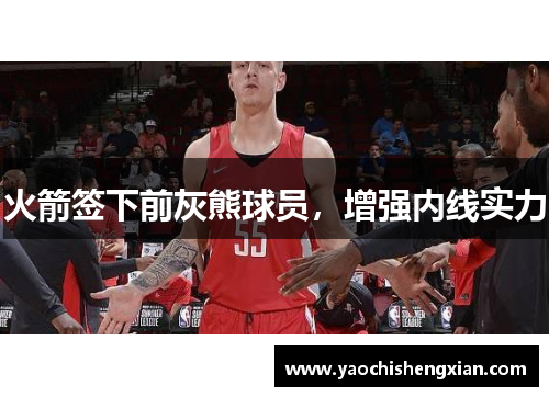 火箭签下前灰熊球员，增强内线实力