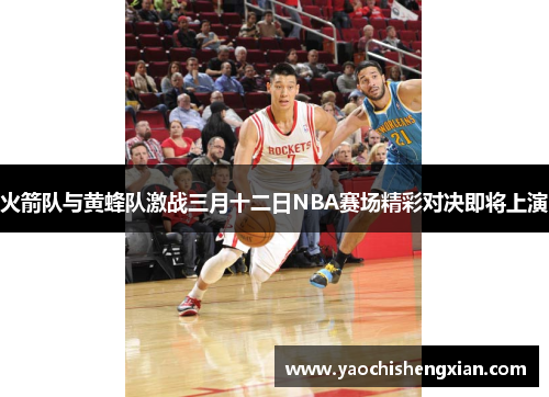 火箭队与黄蜂队激战三月十二日NBA赛场精彩对决即将上演