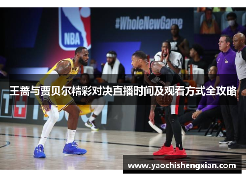 王蔷与贾贝尔精彩对决直播时间及观看方式全攻略