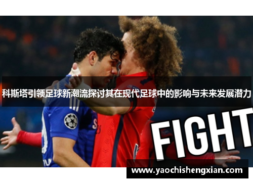科斯塔引领足球新潮流探讨其在现代足球中的影响与未来发展潜力