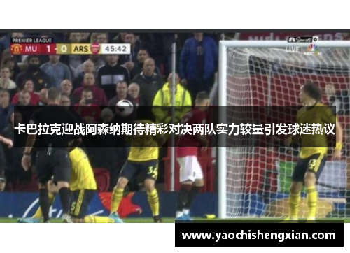卡巴拉克迎战阿森纳期待精彩对决两队实力较量引发球迷热议